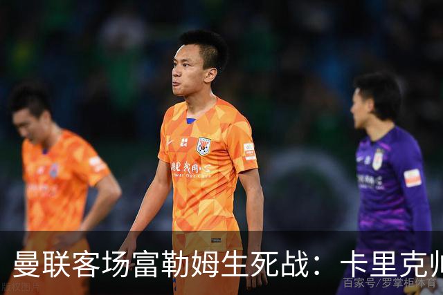 曼联客场富勒姆生死战：卡里克帅位悬了
