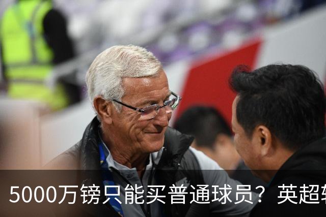 5000万镑只能买普通球员？英超转会市场彻底疯了